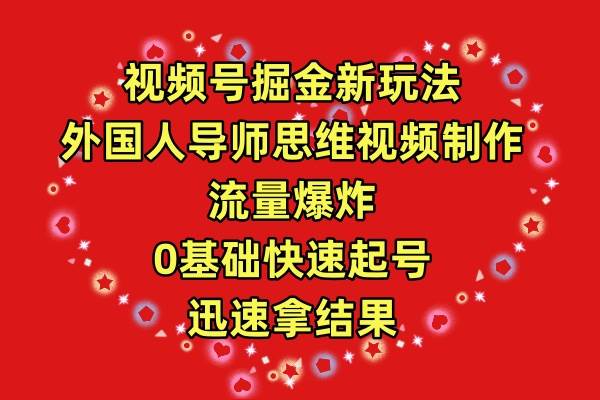 视频号掘金新玩法，外国人导师思维视频制作，流量爆炸，0其础快速起号，…云富网创-网创项目资源站-副业项目-创业项目-搞钱项目云富网创