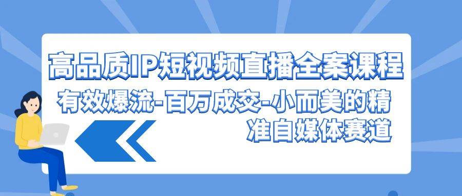 高品质 IP短视频直播-全案课程，有效爆流-百万成交-小而美的精准自媒体赛道云富网创-网创项目资源站-副业项目-创业项目-搞钱项目云富网创