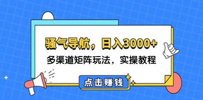 日入3000+ 骚气导航，多渠道矩阵玩法，实操教程云富网创-网创项目资源站-副业项目-创业项目-搞钱项目云富网创