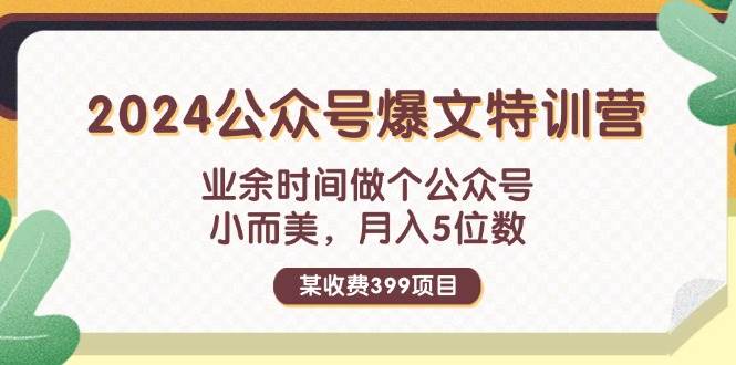 某收费399元-2024公众号爆文特训营：业余时间做个公众号 小而美 月入5位数云富网创-网创项目资源站-副业项目-创业项目-搞钱项目云富网创