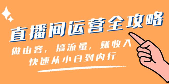 直播间-运营全攻略：做由容，搞流量，赚收入一快速从小白到内行（46节课）云富网创-网创项目资源站-副业项目-创业项目-搞钱项目云富网创