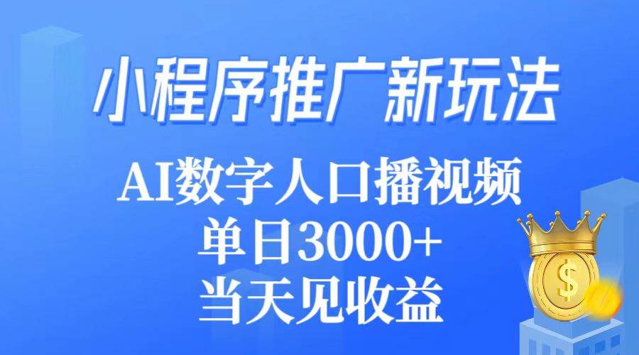 小程序推广新玩法，AI数字人口播视频，单日3000+，当天见收益云富网创-网创项目资源站-副业项目-创业项目-搞钱项目云富网创