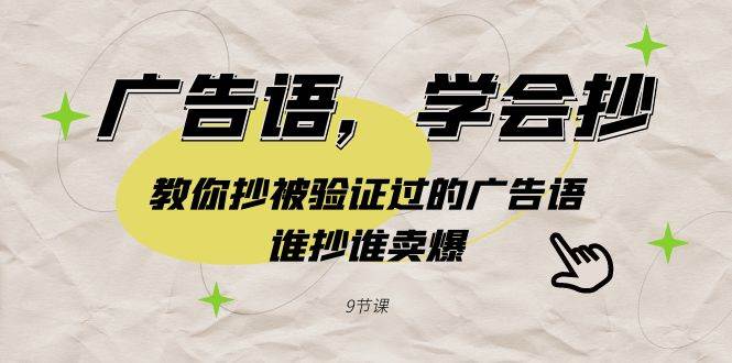 广告语，学会抄！教你抄被验证过的广告语，谁抄谁卖爆（9节课）云富网创-网创项目资源站-副业项目-创业项目-搞钱项目云富网创