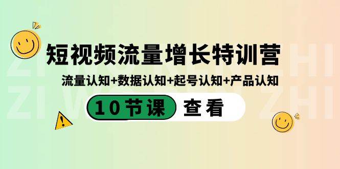 短视频流量增长特训营：流量认知+数据认知+起号认知+产品认知（10节课）云富网创-网创项目资源站-副业项目-创业项目-搞钱项目云富网创