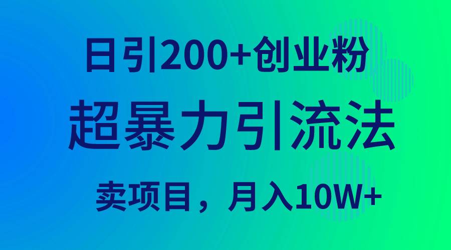 超暴力引流法，日引200+创业粉，卖项目月入10W+云富网创-网创项目资源站-副业项目-创业项目-搞钱项目云富网创