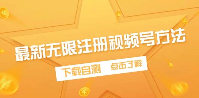 最新无限注册视频号方法，下载自测云富网创-网创项目资源站-副业项目-创业项目-搞钱项目云富网创