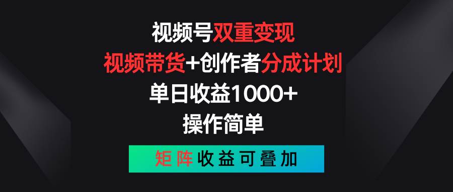 视频号双重变现，视频带货+创作者分成计划 , 单日收益1000+，可矩阵云富网创-网创项目资源站-副业项目-创业项目-搞钱项目云富网创