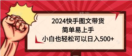 2024快手图文带货，简单易上手，小白也轻松可以日入500+云富网创-网创项目资源站-副业项目-创业项目-搞钱项目云富网创