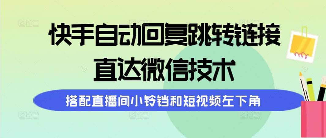 快手自动回复跳转链接，直达微信技术，搭配直播间小铃铛和短视频左下角云富网创-网创项目资源站-副业项目-创业项目-搞钱项目云富网创