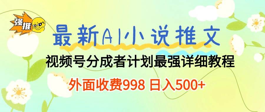 最新AI小说推文视频号分成计划 最强详细教程  日入500+云富网创-网创项目资源站-副业项目-创业项目-搞钱项目云富网创