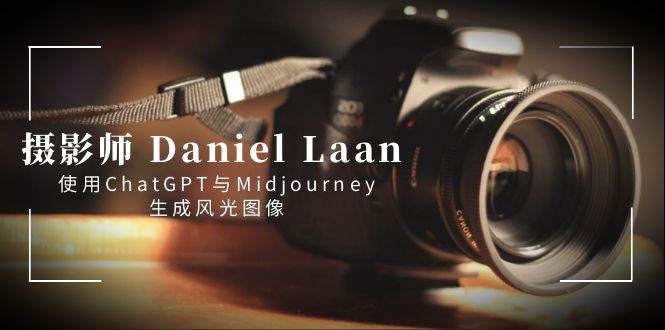 摄影师 Daniel Laan 使用ChatGPT与Midjourney生成风光图像-中英字幕云富网创-网创项目资源站-副业项目-创业项目-搞钱项目云富网创