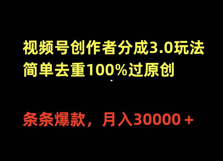 视频号创作者分成3.0玩法，简单去重100%过原创，条条爆款，月入30000＋云富网创-网创项目资源站-副业项目-创业项目-搞钱项目云富网创