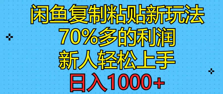 闲鱼复制粘贴新玩法，70%利润，新人轻松上手，日入1000+云富网创-网创项目资源站-副业项目-创业项目-搞钱项目云富网创