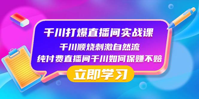 千川-打爆直播间实战课：千川顺烧刺激自然流 纯付费直播间千川如何保赚不赔云富网创-网创项目资源站-副业项目-创业项目-搞钱项目云富网创