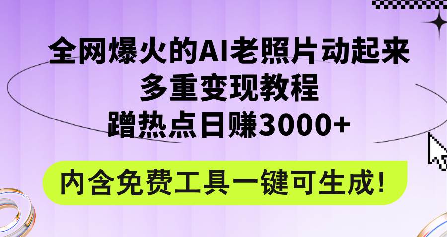 全网爆火的AI老照片动起来多重变现教程，蹭热点日赚3000+，内含免费工具云富网创-网创项目资源站-副业项目-创业项目-搞钱项目云富网创