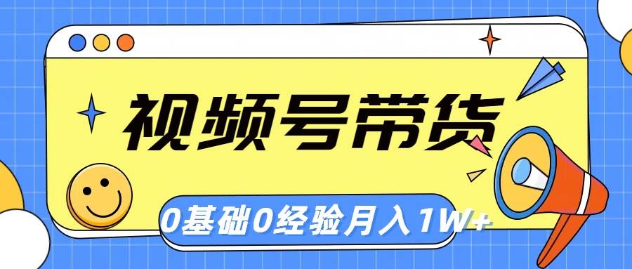 视频号轻创业带货，零基础，零经验，月入1w+云富网创-网创项目资源站-副业项目-创业项目-搞钱项目云富网创