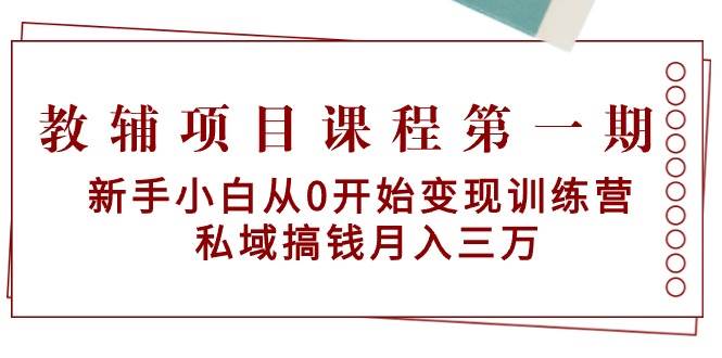 教辅项目课程第一期：新手小白从0开始变现训练营  私域搞钱月入三万云富网创-网创项目资源站-副业项目-创业项目-搞钱项目云富网创