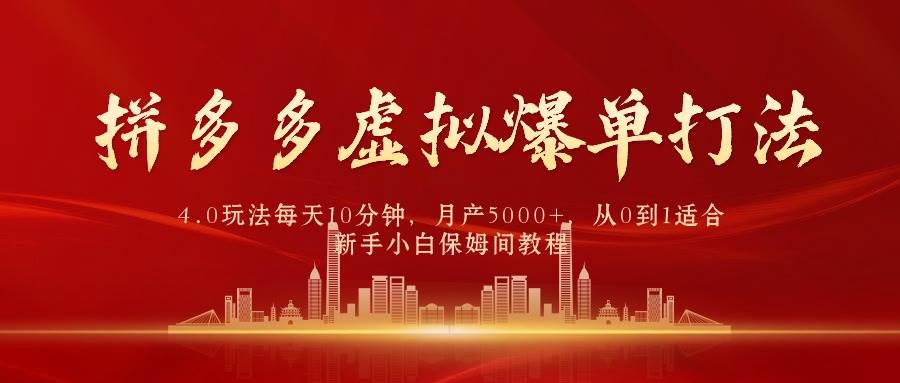 拼多多虚拟爆单打法4.0，每天10分钟，月产5000+，从0到1赚收益教程云富网创-网创项目资源站-副业项目-创业项目-搞钱项目云富网创