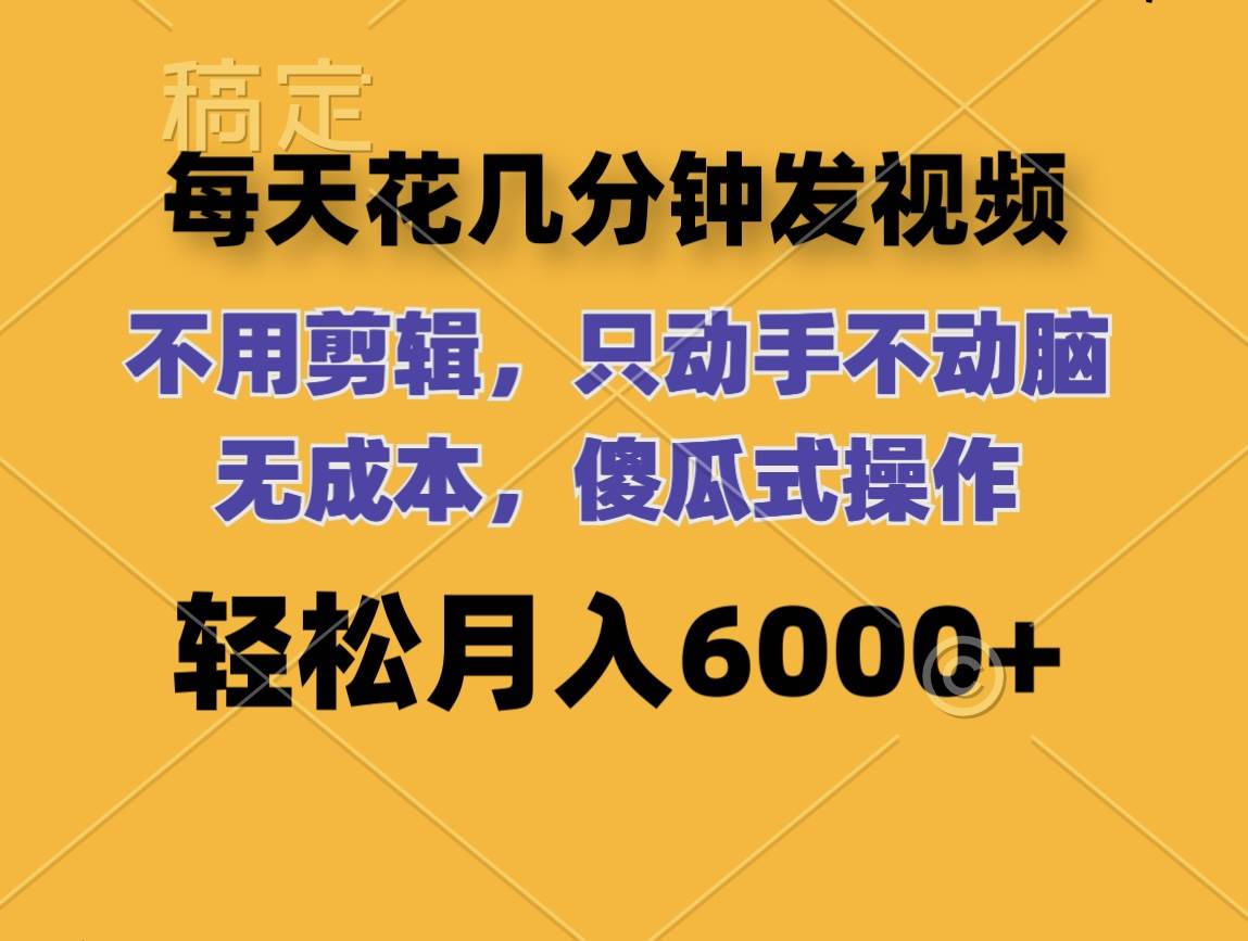 每天花几分钟发视频 无需剪辑 动手不动脑 无成本 傻瓜式操作 轻松月入6…云富网创-网创项目资源站-副业项目-创业项目-搞钱项目云富网创