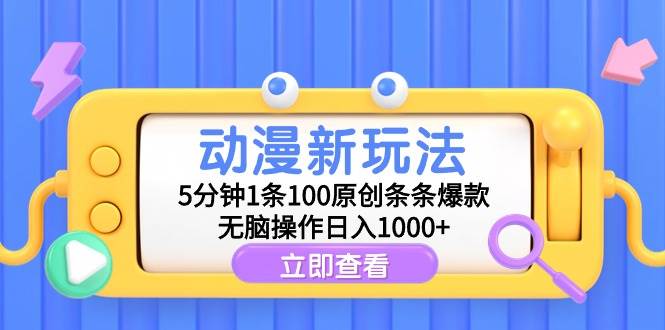 动漫新玩法，5分钟1条100原创条条爆款，无脑操作日入1000+云富网创-网创项目资源站-副业项目-创业项目-搞钱项目云富网创