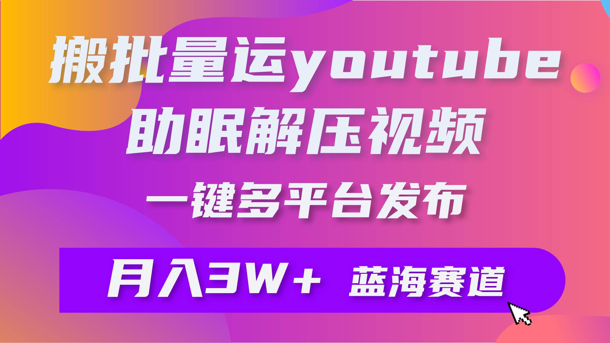 批量搬运YouTube解压助眠视频 一键多平台发布 月入2W+云富网创-网创项目资源站-副业项目-创业项目-搞钱项目云富网创