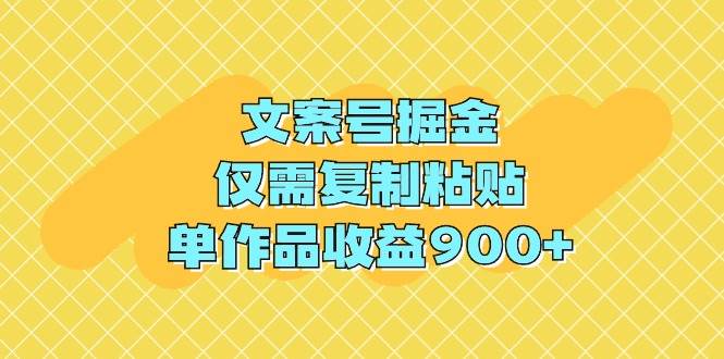 文案号掘金，仅需复制粘贴，单作品收益900+云富网创-网创项目资源站-副业项目-创业项目-搞钱项目云富网创