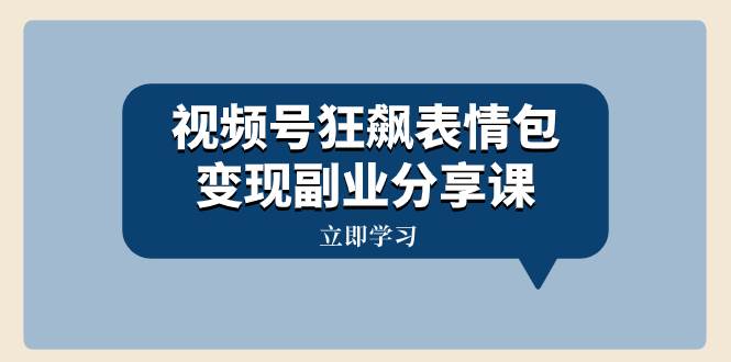 视频号狂飙表情包变现副业分享课，一条龙玩法分享给你（附素材资源）云富网创-网创项目资源站-副业项目-创业项目-搞钱项目云富网创