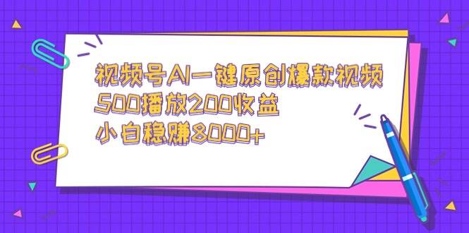 视频号AI一键原创爆款视频，500播放200收益，小白稳赚8000+云富网创-网创项目资源站-副业项目-创业项目-搞钱项目云富网创