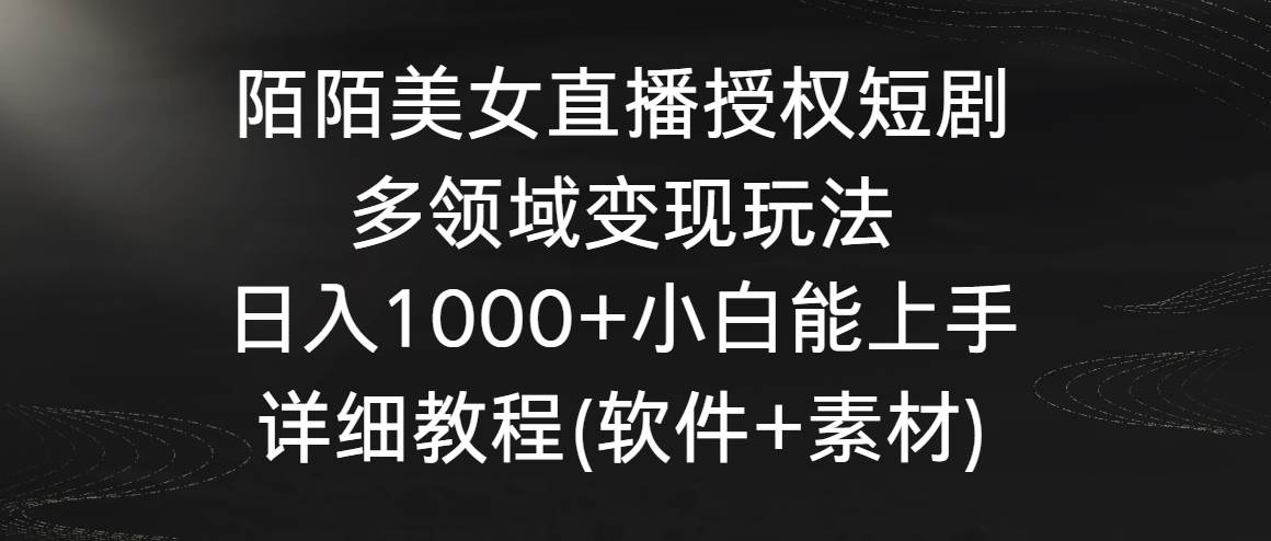 陌陌美女直播授权短剧，多领域变现玩法，日入1000+小白能上手，详细教程…云富网创-网创项目资源站-副业项目-创业项目-搞钱项目云富网创