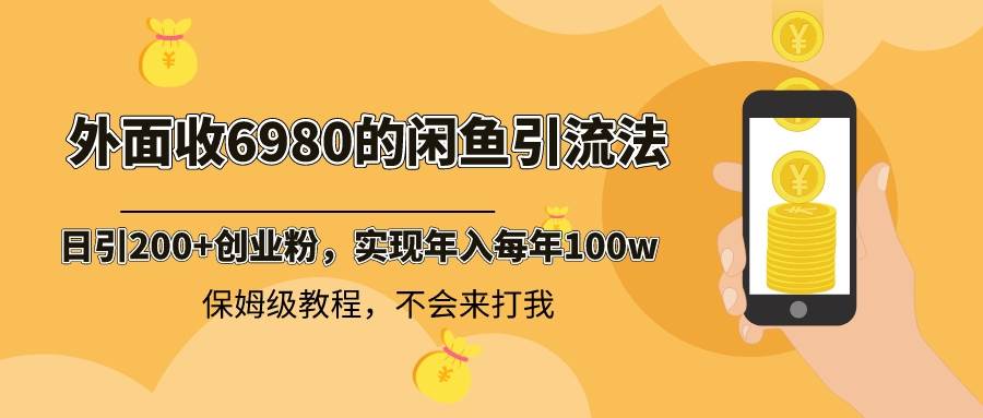 外面收费6980闲鱼引流法，日引200+创业粉，每天稳定2000+收益，保姆级教程云富网创-网创项目资源站-副业项目-创业项目-搞钱项目云富网创