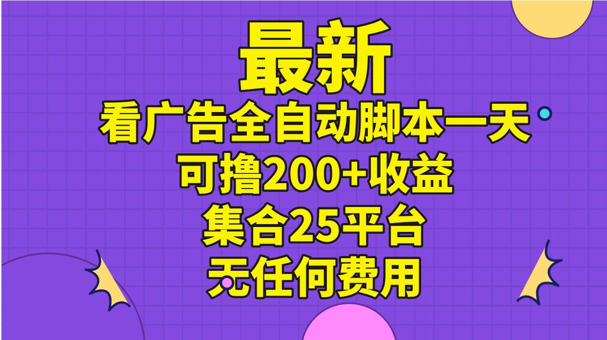 最新看广告全自动脚本一天可撸200+收益 。集合25平台 ，无任何费用云富网创-网创项目资源站-副业项目-创业项目-搞钱项目云富网创