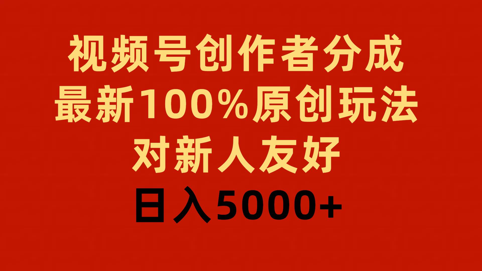 视频号创作者分成，最新100%原创玩法，对新人友好，日入5000+云富网创-网创项目资源站-副业项目-创业项目-搞钱项目云富网创