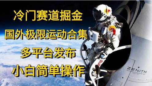 冷门赛道掘金，国外极限运动视频合集，多平台发布，小白简单操作云富网创-网创项目资源站-副业项目-创业项目-搞钱项目云富网创