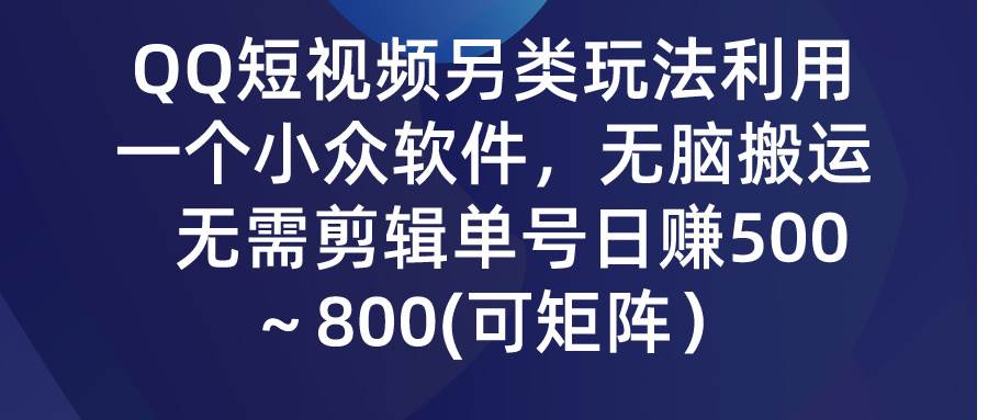 QQ短视频另类玩法，利用一个小众软件，无脑搬运，无需剪辑单号日赚500～…云富网创-网创项目资源站-副业项目-创业项目-搞钱项目云富网创