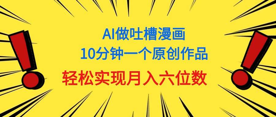 用AI做中式吐槽漫画，10分钟一个原创作品，轻松实现月入6位数云富网创-网创项目资源站-副业项目-创业项目-搞钱项目云富网创