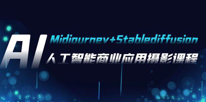 AI摄影【Midjourney+Stablediffusion】，人工智能商业应用摄影-37节课程云富网创-网创项目资源站-副业项目-创业项目-搞钱项目云富网创