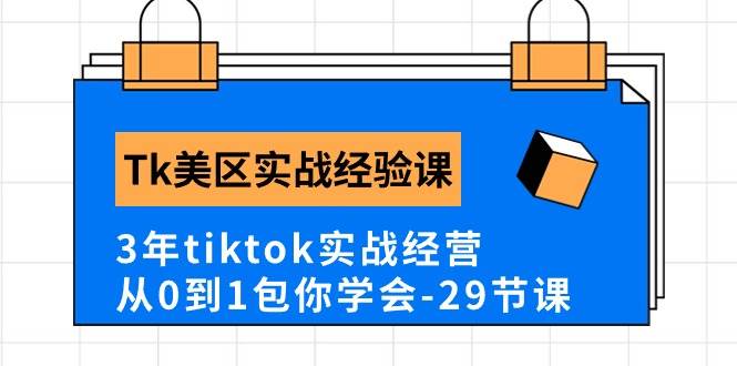 Tk美区实战经验课程分享，3年tiktok实战经营，从0到1包你学会（29节课）云富网创-网创项目资源站-副业项目-创业项目-搞钱项目云富网创