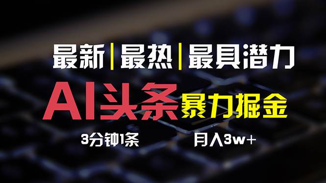 AI头条3天必起号，简单无需经验 3分钟1条 一键多渠道发布 复制粘贴月入3W+云富网创-网创项目资源站-副业项目-创业项目-搞钱项目云富网创