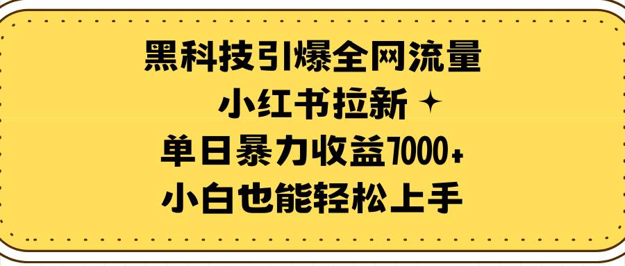 黑科技引爆全网流量小红书拉新，单日暴力收益7000+，小白也能轻松上手云富网创-网创项目资源站-副业项目-创业项目-搞钱项目云富网创