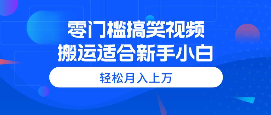 零门槛搞笑视频搬运，轻松月入上万，适合新手小白云富网创-网创项目资源站-副业项目-创业项目-搞钱项目云富网创