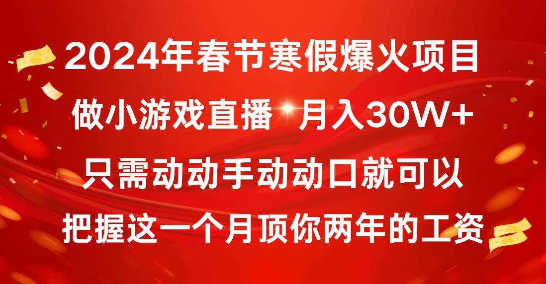 2024年春节寒假爆火项目，普通小白如何通过小游戏直播做到月入30W+云富网创-网创项目资源站-副业项目-创业项目-搞钱项目云富网创