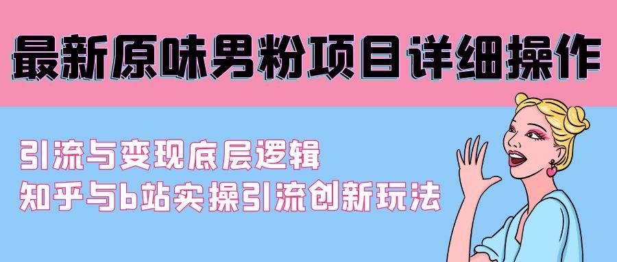 最新原味男粉项目详细操作 引流与变现底层逻辑+知乎与b站实操引流创新玩法云富网创-网创项目资源站-副业项目-创业项目-搞钱项目云富网创