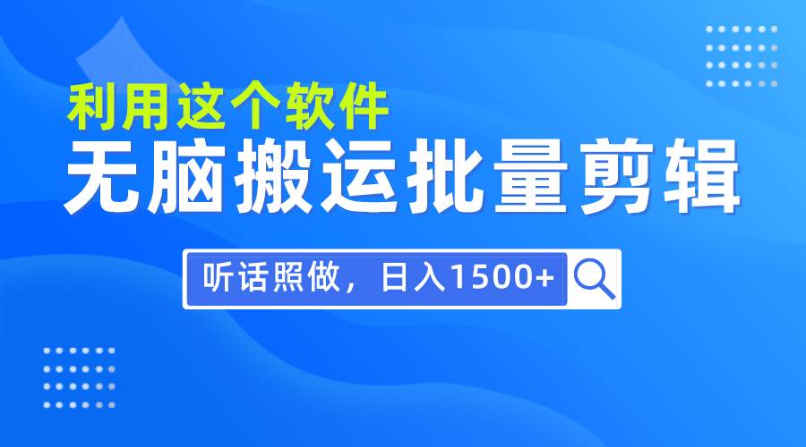 每天30分钟，0基础用软件无脑搬运批量剪辑，只需听话照做日入1500+云富网创-网创项目资源站-副业项目-创业项目-搞钱项目云富网创