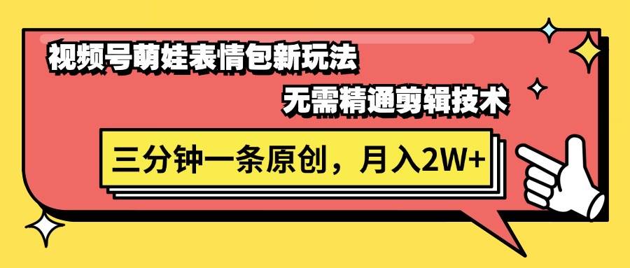 视频号萌娃表情包新玩法，无需精通剪辑，三分钟一条原创视频，月入2W+云富网创-网创项目资源站-副业项目-创业项目-搞钱项目云富网创