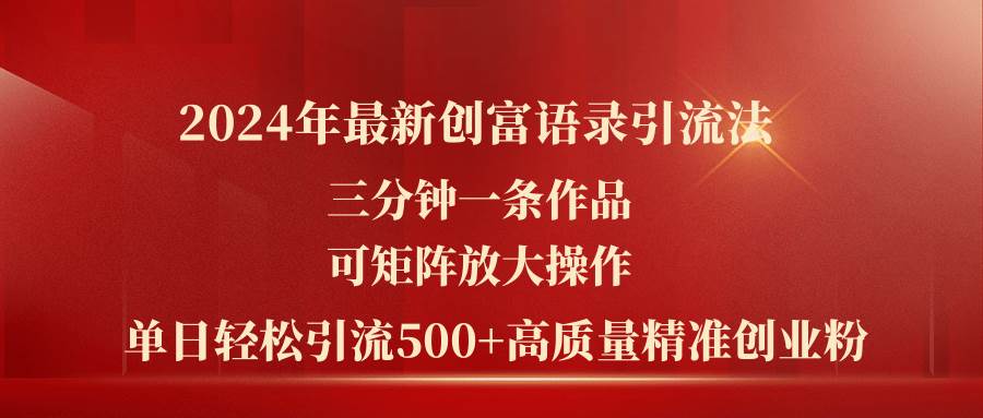 2024年最新创富语录引流法，三分钟一条作品可矩阵放大操作，日引流500…云富网创-网创项目资源站-副业项目-创业项目-搞钱项目云富网创