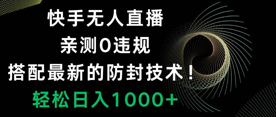 快手无人直播，0违规，搭配最新的防封技术！轻松日入1000+云富网创-网创项目资源站-副业项目-创业项目-搞钱项目云富网创