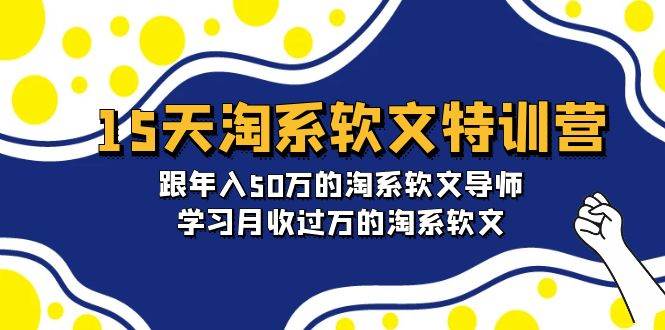 15天-淘系软文特训营：跟年入50万的淘系软文导师，学习月收过万的淘系软文云富网创-网创项目资源站-副业项目-创业项目-搞钱项目云富网创