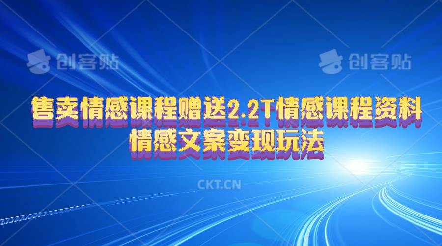 售卖情感课程，赠送2.2T情感课程资料，情感文案变现玩法云富网创-网创项目资源站-副业项目-创业项目-搞钱项目云富网创