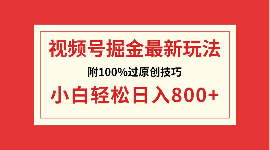 视频号掘金，小白轻松日入800+（附100%过原创技巧）云富网创-网创项目资源站-副业项目-创业项目-搞钱项目云富网创