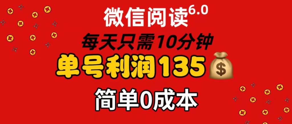 微信阅读6.0，每日10分钟，单号利润135，可批量放大操作，简单0成本云富网创-网创项目资源站-副业项目-创业项目-搞钱项目云富网创